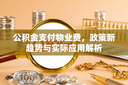 多伦公积金支付物业费，政策新趋势与实际应用解析