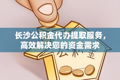 多伦长沙公积金代办提取服务，高效解决您的资金需求