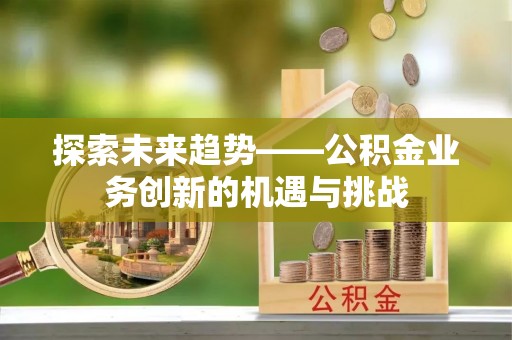 多伦探索未来趋势——公积金业务创新的机遇与挑战