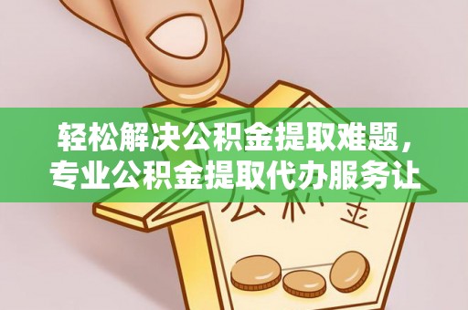 多伦轻松解决公积金提取难题，专业公积金提取代办服务让生活更便捷