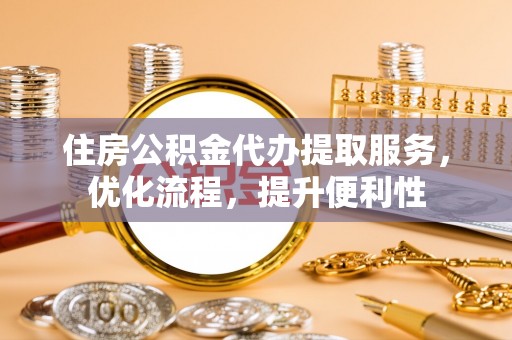 多伦住房公积金代办提取服务，优化流程，提升便利性