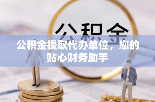 多伦公积金提取代办单位，您的贴心财务助手