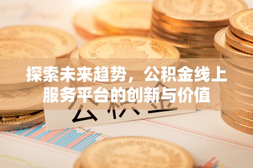 多伦探索未来趋势，公积金线上服务平台的创新与价值