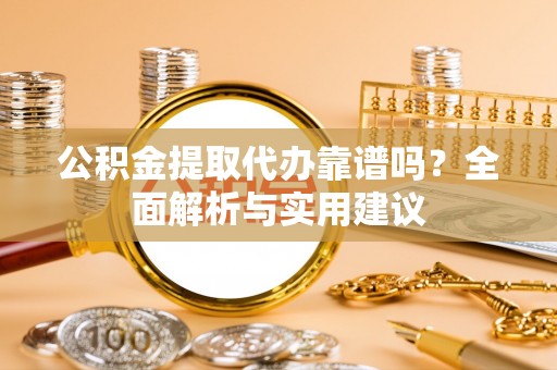 多伦公积金提取代办靠谱吗？全面解析与实用建议