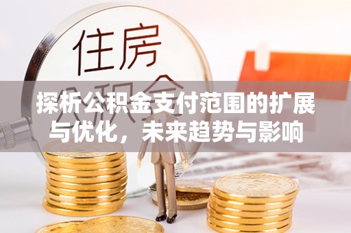 多伦探析公积金支付范围的扩展与优化，未来趋势与影响