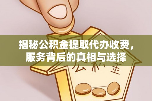 多伦揭秘公积金提取代办收费，服务背后的真相与选择