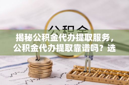 多伦揭秘公积金代办提取服务，公积金代办提取靠谱吗？选择前你需要知道这些！
