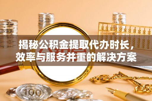多伦揭秘公积金提取代办时长，效率与服务并重的解决方案