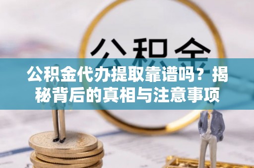 多伦公积金代办提取靠谱吗？揭秘背后的真相与注意事项