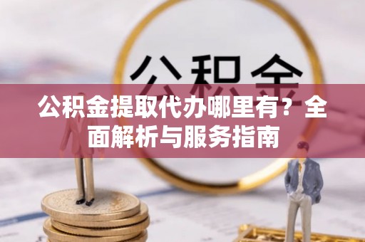多伦公积金提取代办哪里有？全面解析与服务指南