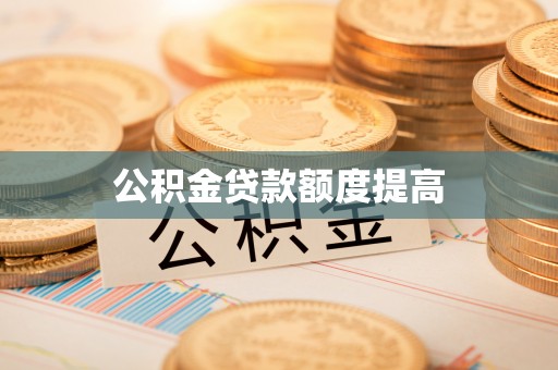 多伦公积金贷款额度提高