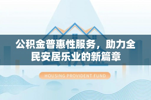 多伦公积金普惠性服务，助力全民安居乐业的新篇章