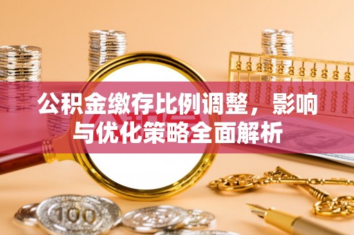 多伦公积金缴存比例调整，影响与优化策略全面解析
