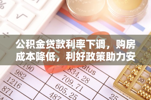 多伦公积金贷款利率下调，购房成本降低，利好政策助力安居梦想