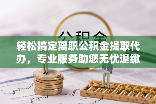 多伦轻松搞定离职公积金提取代办，专业服务助您无忧退缴