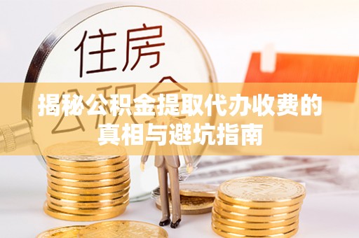 多伦揭秘公积金提取代办收费的真相与避坑指南