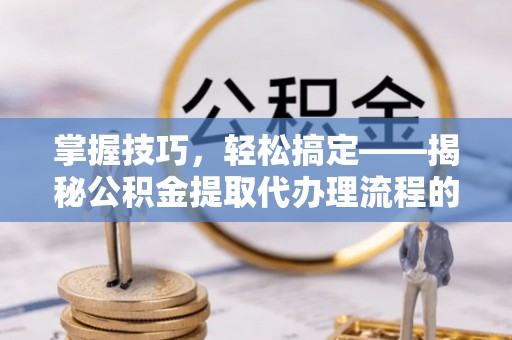 多伦掌握技巧，轻松搞定——揭秘公积金提取代办理流程的关键步骤
