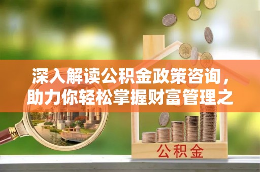 多伦深入解读公积金政策咨询，助力你轻松掌握财富管理之道