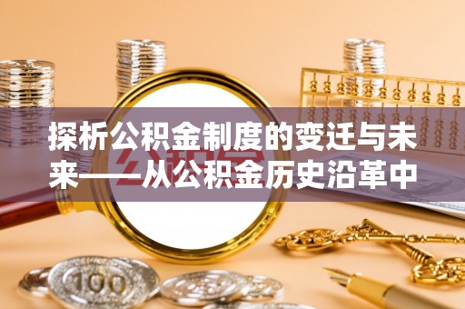 多伦探析公积金制度的变迁与未来——从公积金历史沿革中读懂社会福利发展