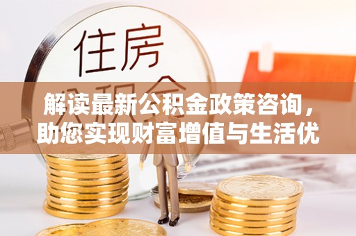 多伦解读最新公积金政策咨询，助您实现财富增值与生活优化