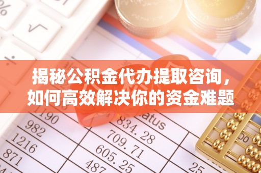 多伦揭秘公积金代办提取咨询，如何高效解决你的资金难题