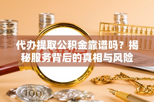 多伦代办提取公积金靠谱吗？揭秘服务背后的真相与风险