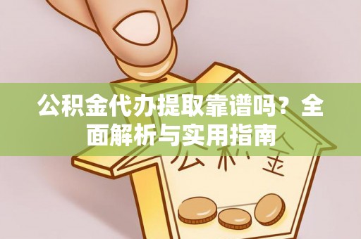 多伦公积金代办提取靠谱吗？全面解析与实用指南