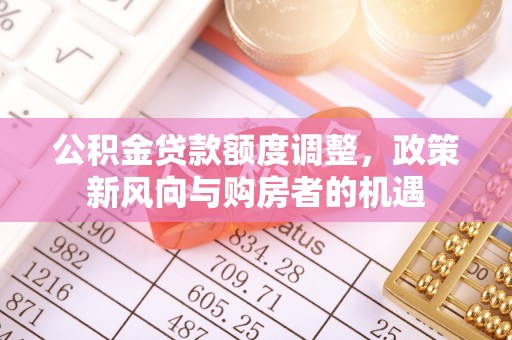 多伦公积金贷款额度调整，政策新风向与购房者的机遇