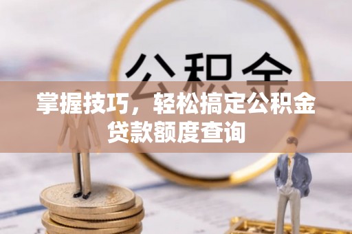 多伦掌握技巧，轻松搞定公积金贷款额度查询