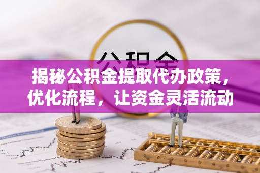 多伦揭秘公积金提取代办政策，优化流程，让资金灵活流动