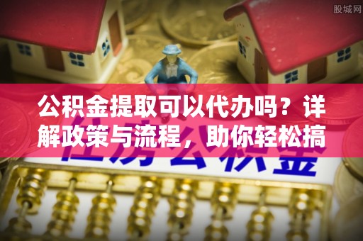 多伦公积金提取可以代办吗？详解政策与流程，助你轻松搞定！