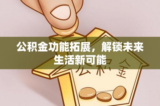多伦公积金功能拓展，解锁未来生活新可能