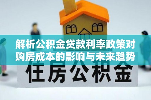 多伦解析公积金贷款利率政策对购房成本的影响与未来趋势