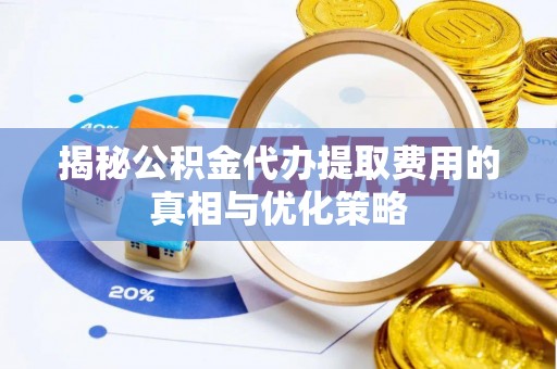 多伦揭秘公积金代办提取费用的真相与优化策略