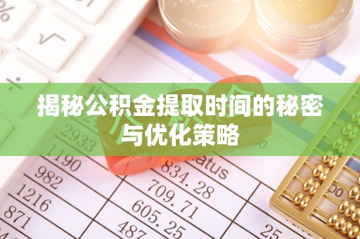 多伦揭秘公积金提取时间的秘密与优化策略