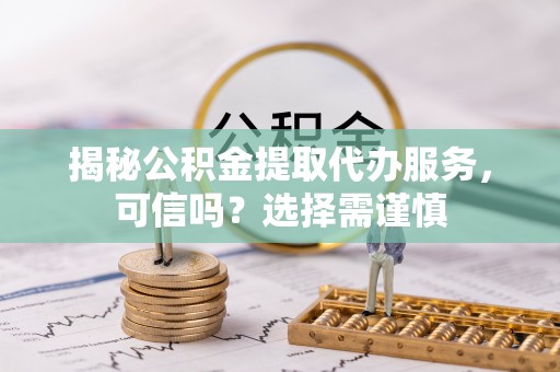 多伦揭秘公积金提取代办服务，可信吗？选择需谨慎