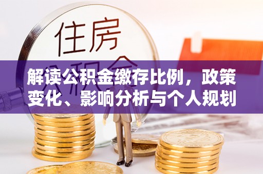 多伦解读公积金缴存比例，政策变化、影响分析与个人规划