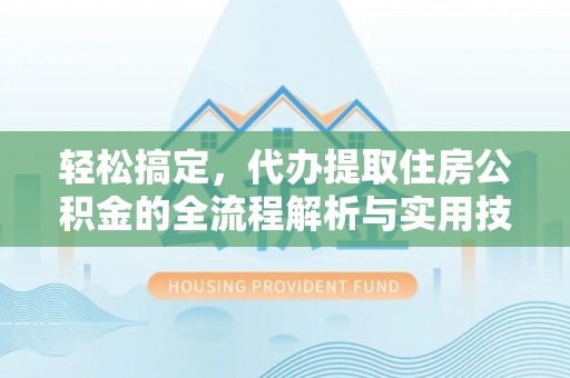 多伦轻松搞定，代办提取住房公积金的全流程解析与实用技巧