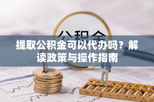 多伦提取公积金可以代办吗？解读政策与操作指南