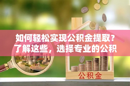 多伦如何轻松实现公积金提取？了解这些，选择专业的公积金提取代办服务