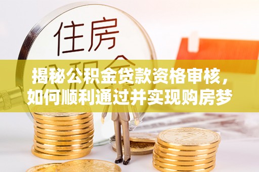 多伦揭秘公积金贷款资格审核，如何顺利通过并实现购房梦想