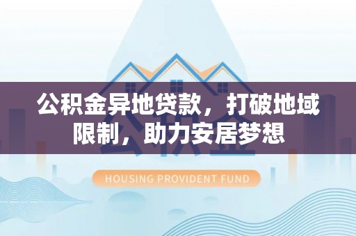多伦公积金异地贷款，打破地域限制，助力安居梦想