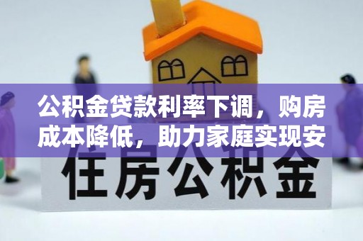 多伦公积金贷款利率下调，购房成本降低，助力家庭实现安居梦