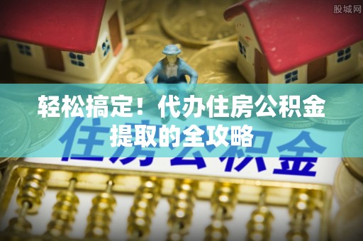 多伦轻松搞定！代办住房公积金提取的全攻略