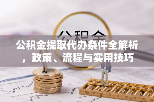 多伦公积金提取代办条件全解析，政策、流程与实用技巧