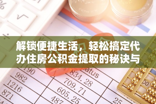 多伦解锁便捷生活，轻松搞定代办住房公积金提取的秘诀与技巧