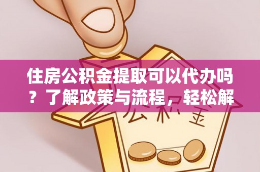 多伦住房公积金提取可以代办吗？了解政策与流程，轻松解决你的疑问