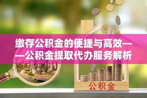 多伦缴存公积金的便捷与高效——公积金提取代办服务解析