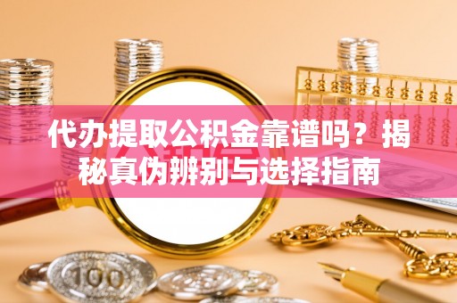 多伦代办提取公积金靠谱吗？揭秘真伪辨别与选择指南
