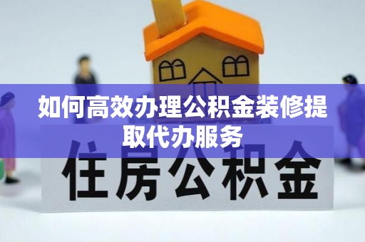 多伦如何高效办理公积金装修提取代办服务